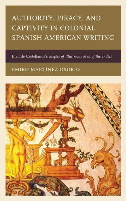 Book cover of: Authority, Piracy, and Captivity in Colonial Spanish American Writing. By: Emiro Martínez-Osorio