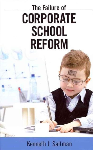 Book cover of: Failure of Corporate School Reform. By: Kenneth J. Saltman