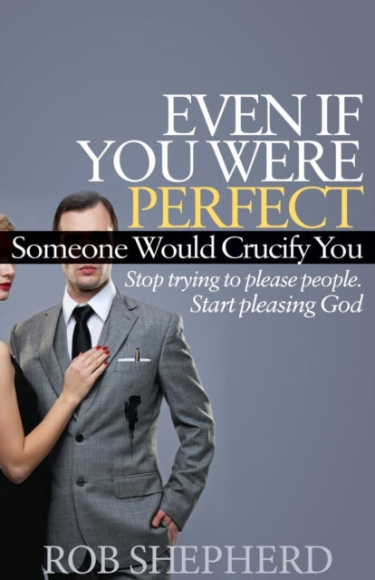 Book cover of: Even If You Were Perfect, Someone Would Crucify You. By: Rob Shepherd