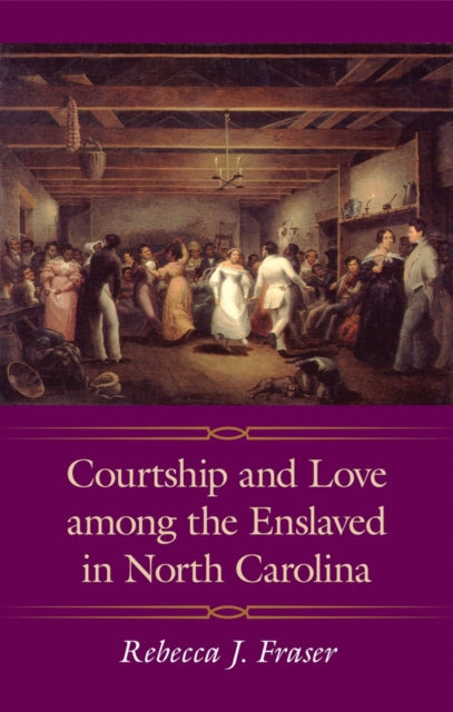 Book cover of: Courtship and Love Among the Enslaved in North Carolina. By: Rebecca J. Fraser