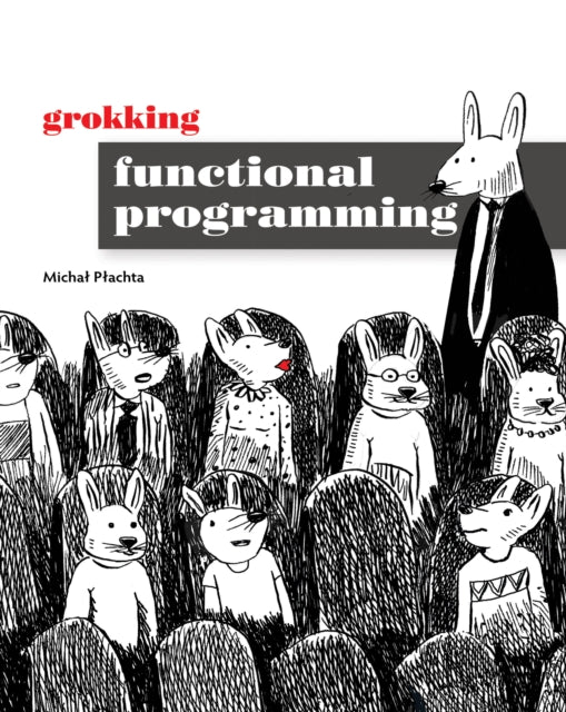 Book cover of: Grokking Functional Programming. By: MICHAL PLACHTA