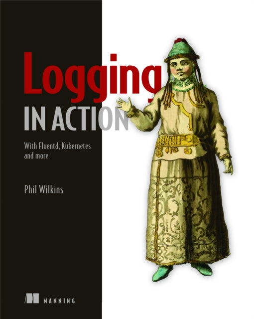 Book cover of: Logging in Action: With Fluentd, Kubernetes and more. By: WILKINS, PHIL