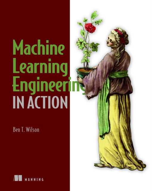 Book cover of: Machine Learning Engineering in Action. By: BEN WILSON