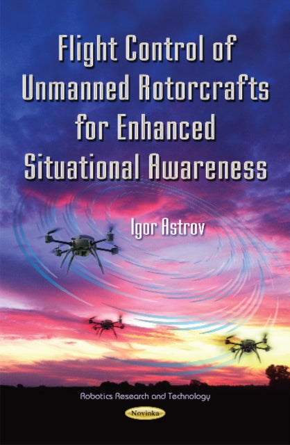 Book cover of: Flight Control of Unmanned Rotorcrafts for Enhanced Situational Awareness. By: Igor Astrov