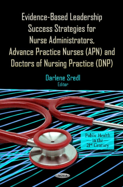 Book cover of: Evidence-Based Leadership Success Strategies for Nurse Administrators, Advance Practice Nurses (APN) & Doctors of Nursing Practice (DNP). By: Darlene Sredl
