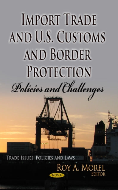 Book cover of: Import Trade & U.S. Customs & Border Protection. By: Roy A. Morel