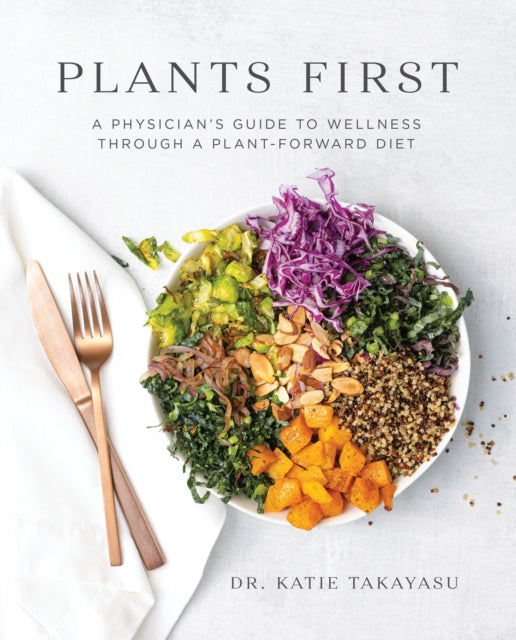 Plants First, A Physician's Guide to Wellness Through a Plant-Forward Diet 9781628604429 Katie Takayasu