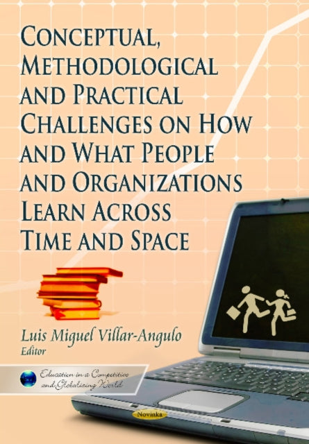 Book cover of: Conceptual, Methodological and Practical Challenges on How & What People & Organizations Learn Across Time & Space. By: Luis Miguol Villar-Angulo