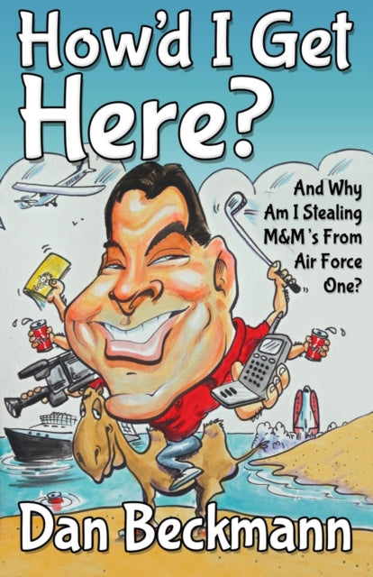 Book cover of: How'd I Get Here? And Why Am I Stealing M&M's From Air Force One?. By: Dan Beckmann