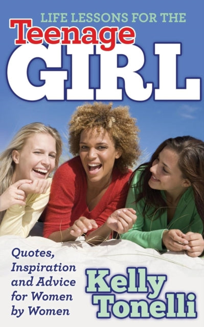 Book cover of: Life Lessons for the Teenage Girl. By: Kelly Tonelli