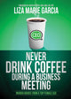 Book cover of: Never Drink Coffee During a Business Meeting. By: Liza M. Garcia