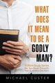 Book cover of: What Does It Mean to be a Godly Man?. By: Michael Custer