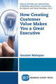 Book cover of: How Creating Customer Value  Makes You a Great Executive. By: Gautam Mahajan