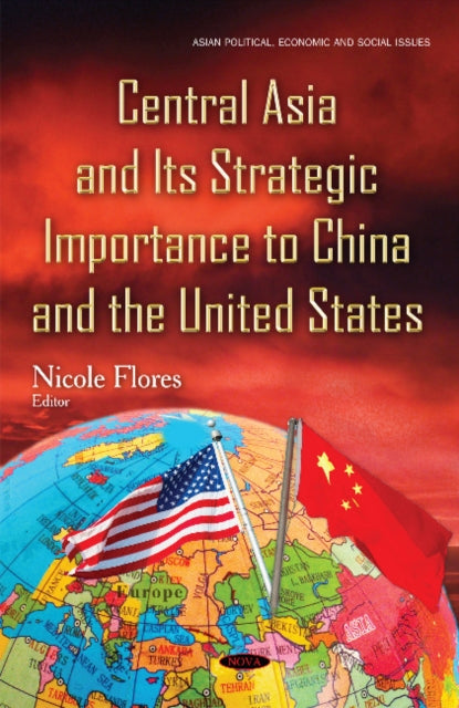Book cover of: Central Asia & its Strategic Importance to China & the United States. By: Nicole Flores