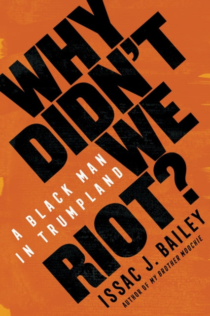 Why Didn't We Riot?, A Black Man in Trumpland 9781635420289 Issac J. Bailey