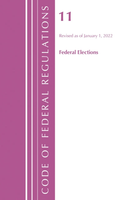 Book cover of: Code of Federal Regulations, Title 11 Federal Elections, Revised as of January 1, 2022. By: Office Of The Federal Register (U.S.)