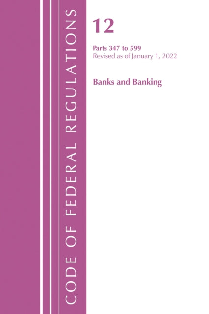 Book cover of: Code of Federal Regulations, Title 12 Banks & Banking 347-599, January 1, 2022. By: National Archives and Records Administration