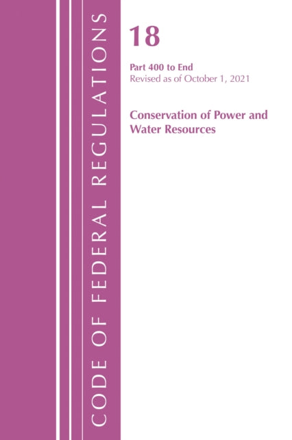 Book cover of: Code of Federal Regulations, Title 18 Conservation of Power and Water Resources 400-END, 2022. By: Office Of The Federal Register (U.S.)
