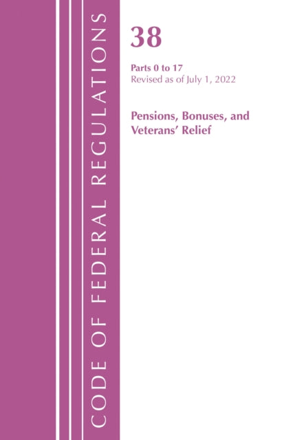 Book cover of: Code of Federal Regulations, TITLE 38 PENSIONS BONUSES 0-17, Revised as of July 1, 2022. By: Office Of The Federal Register (U.S.)