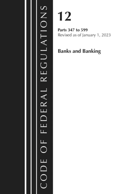Book cover of: Code of Federal Regulations, Title 12 Banks and Banking 347-599, Revised as of January 1, 2023. By: Office Of The Federal Register (U.S.)
