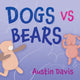 Book cover of: Dogs vs Bears. By: Austin Davis