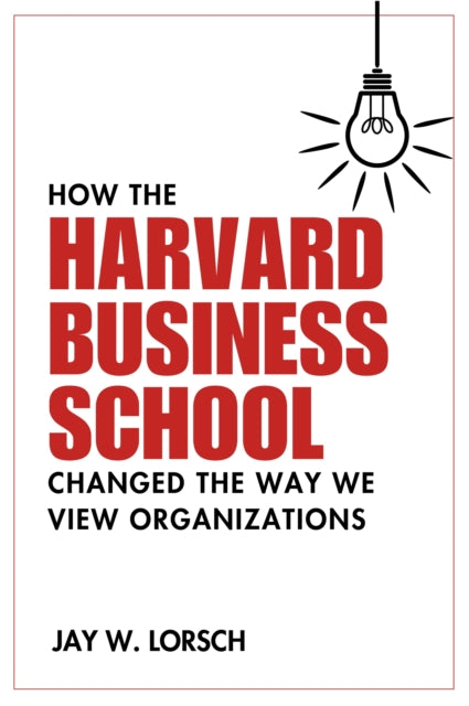 Book cover of: How the Harvard Business School Changed the Way We View Organizations. By: Jay W. Lorsch