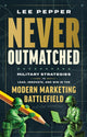 Never Outmatched, Military Strategies to Lead, Innovate, and Win in the Modern Marketing Battlefield 9781637634615 Lee Pepper