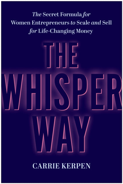 Whisper Way, The Secret Formula for Female Entrepreneurs to Scale and Sell for Life-Changing Money 9781637746745 Carrie Kerpen