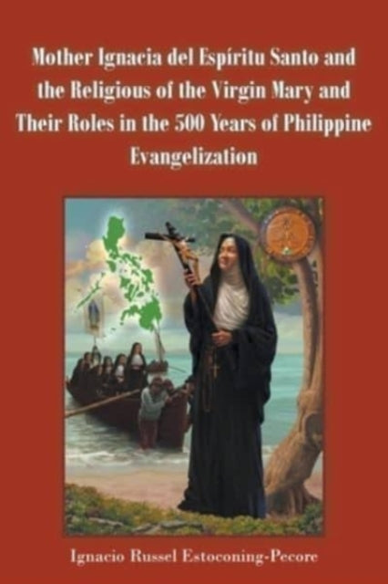Book cover of: Mother Ignacia del Espiritu Santo and the Religious of the Virgin Mary and Their Roles in the 500 Years of Philippine Evangelization. By: Ignacio Russel Estoconing-Pecore