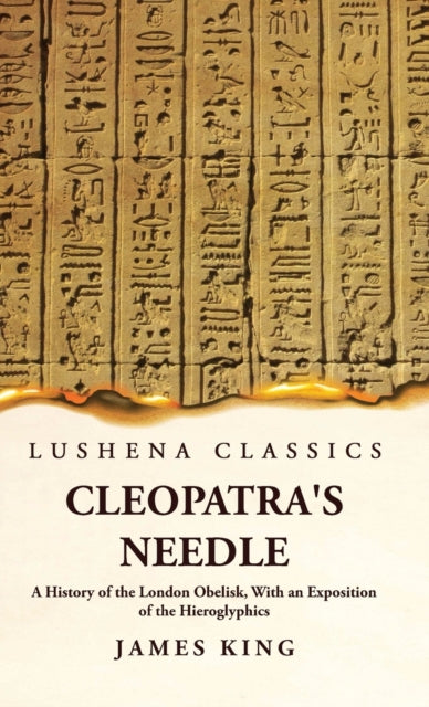 Book cover of: Cleopatra's Needle A History of the London Obelisk, With an Exposition of the Hieroglyphics. By: James King