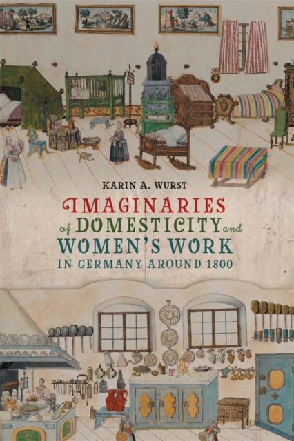 Book cover of: Imaginaries of Domesticity and Women’s Work in Germany around 1800. By: Karin A. Wurst