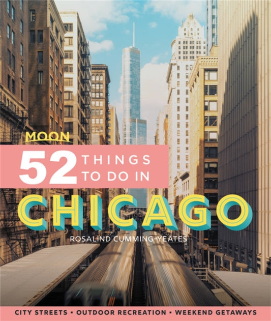 Book cover of: Moon 52 Things to Do in Chicago (First Edition). By: Rosalind Cummings-Yeates
