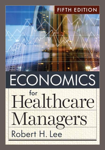 Economics for Healthcare Managers 9781640553712 Robert H. Lee