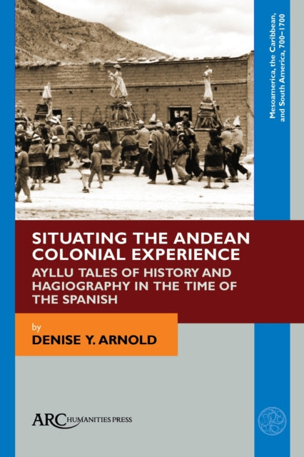 Book cover of: Situating the Andean Colonial Experience. By: Denise Y. Arnold