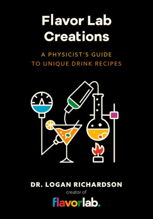 Flavor Lab Creations, A Physicist’s Guide to Unique Drink Recipes (The Science of Drinks, Alcoholic Beverages, Coffee and Tea)