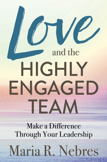 Book cover of: Love and the Highly-Engaged Team. By: Maria R. Nebres