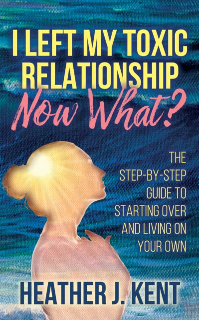 Book cover of: I Left My Toxic Relationship Now What?. By: Heather J. Kent