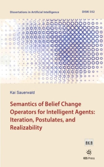 Book cover of: Semantics of Belief Change Operators for Intelligent Agents: Iteration, Postulates, and Realizability. By: K. Sauerwald