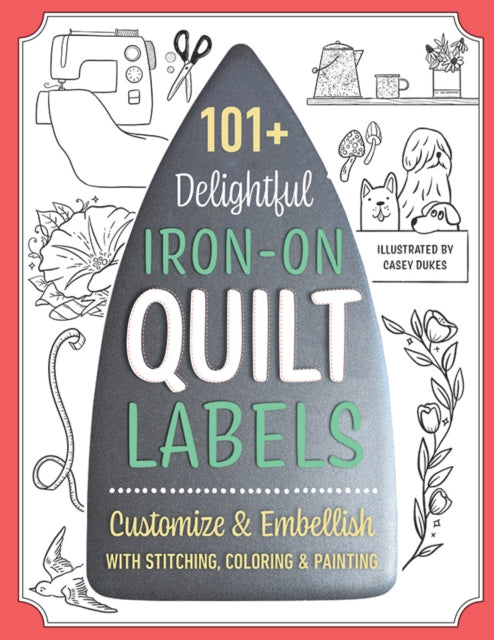 Book cover of: 101+ Delightful Iron-on Quilt Labels. By: Casey Dukes