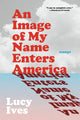 Book cover of: Image of My Name Enters America. By: Lucy Ives