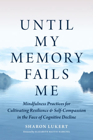 Until My Memory Fails Me, Mindfulness Practices for Cultivating Resilience and Self-Compassion in the Face of Cognitive Decline