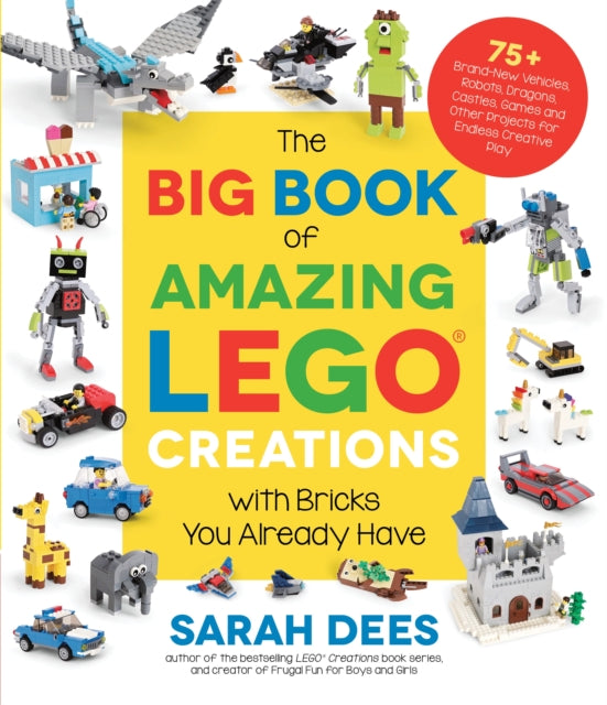 Book cover of: Big Book of Amazing LEGO Creations with Bricks You Already Have. By: Sarah Dees