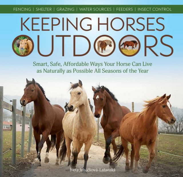 Keeping Horses Outdoors, Smart, Safe, Affordable Ways Your Horse Can Live as Naturally as Possible All Seasons of the Year 9781646011087 Iveta Jebáčková-Lažanská