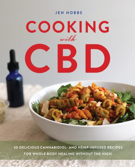 Cooking with CBD, 50 Delicious Cannabidiol- and Hemp-Infused Recipes for Whole Body Healing Without the High 9781646040353 Jen Hobbs
