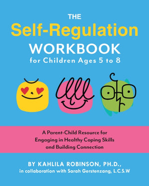 Self-Regulation Workbook for Children Ages 5 to 8, A Parent-Child Resource for Engaging in Healthy Coping Skills and Building Connection