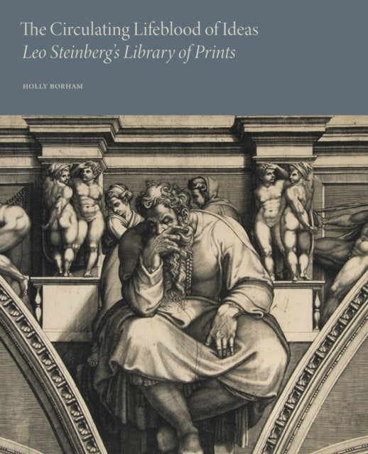 Book cover of: Circulating Lifeblood of Ideas: Leo Steinberg’s Library of Prints. By: Holly Borham