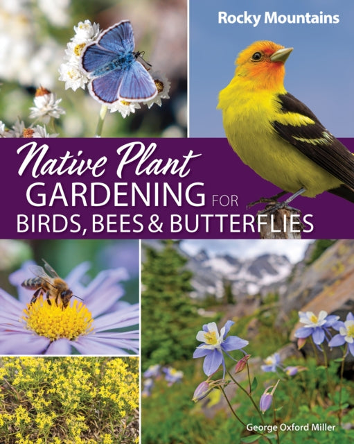 Book cover of: Native Plant Gardening for Birds, Bees & Butterflies: Rocky Mountains. By: George Oxford Miller