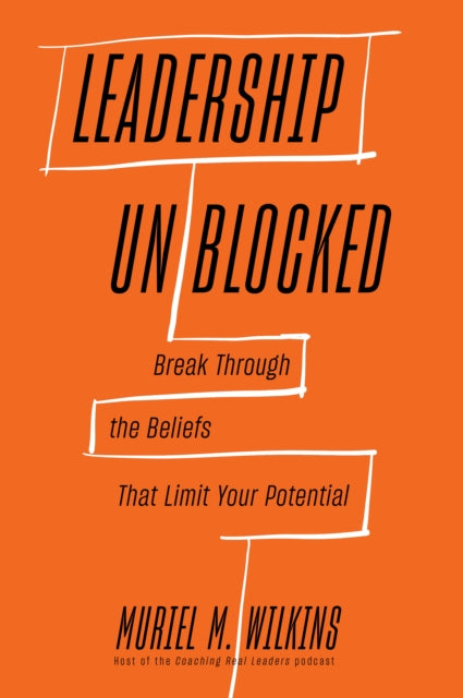 Leadership Unblocked, Break Through the Beliefs That Limit Your Potential 9781647827267 Muriel M. Wilkins