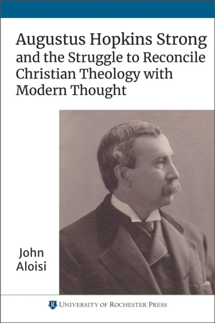 Book cover of: Augustus Hopkins Strong and the Struggle to Reconcile Christian Theology with Modern Thought. By: John Aloisi