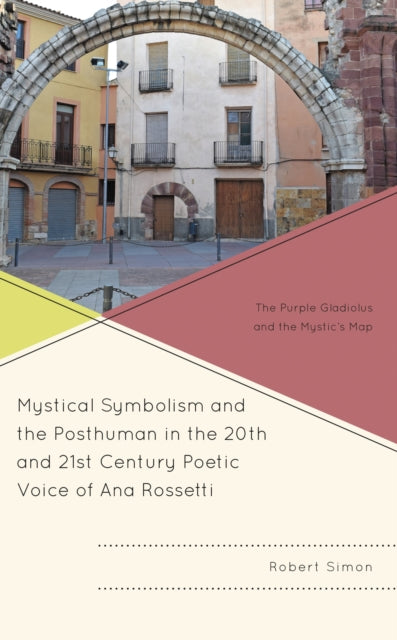 Book cover of: Mystical Symbolism and the Posthuman in the 20th and 21st Century Poetic Voice of Ana Rossetti. By: Robert Simon